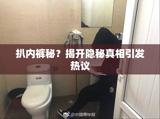 扒内裤秘？揭开隐秘真相引发热议