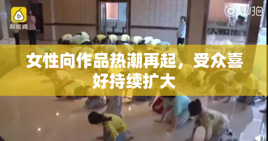 女性向作品热潮再起，受众喜好持续扩大