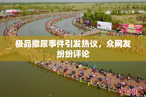 极品撒尿事件引发热议，众网友纷纷评论