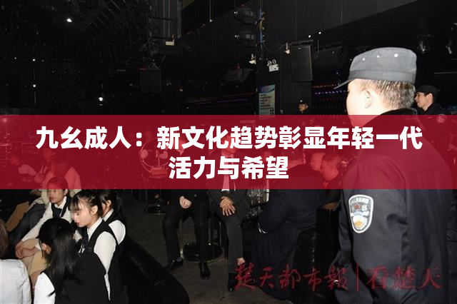 九幺成人：新文化趋势彰显年轻一代活力与希望