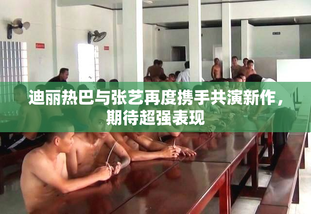 迪丽热巴与张艺再度携手共演新作，期待超强表现