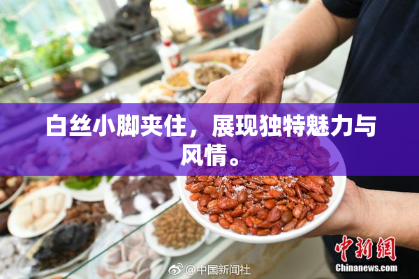 白丝小脚夹住，展现独特魅力与风情。