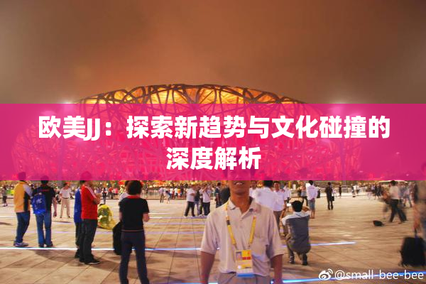 欧美JJ：探索新趋势与文化碰撞的深度解析