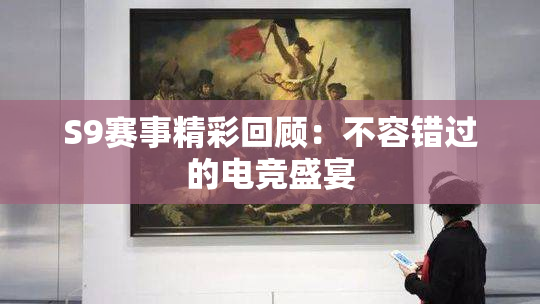 S9赛事精彩回顾：不容错过的电竞盛宴
