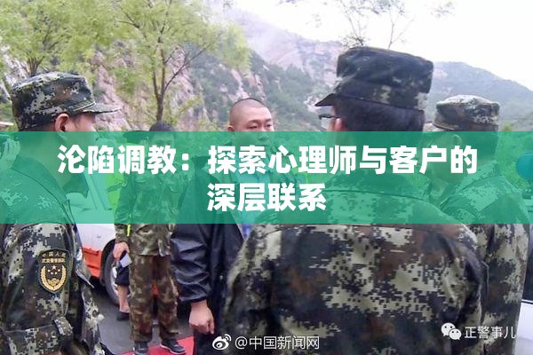 沦陷调教：探索心理师与客户的深层联系