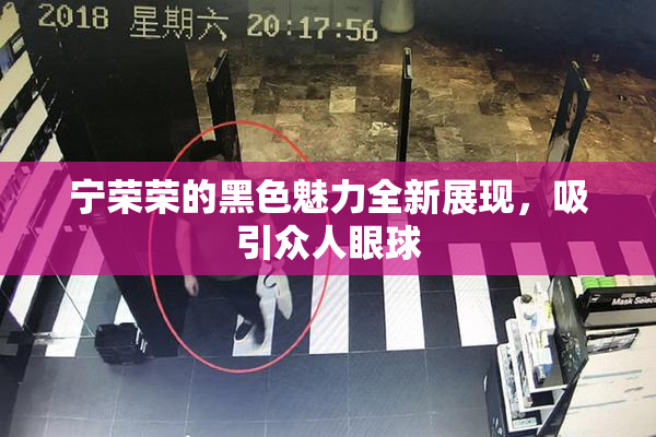 宁荣荣的黑色魅力全新展现，吸引众人眼球