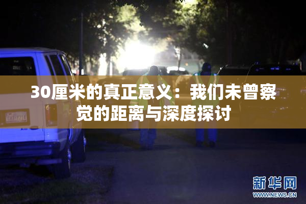 30厘米的真正意义：我们未曾察觉的距离与深度探讨