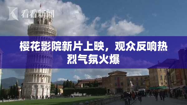 樱花影院新片上映，观众反响热烈气氛火爆