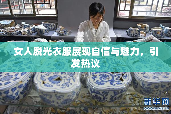 女人脱光衣服展现自信与魅力，引发热议