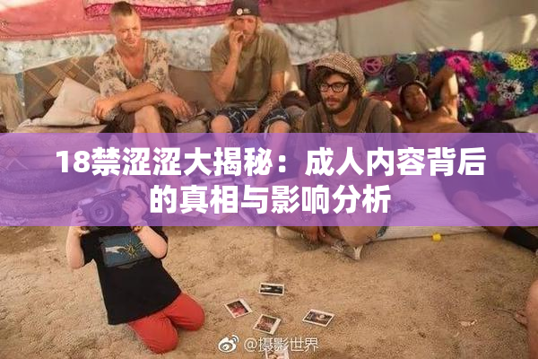 18禁涩涩大揭秘：成人内容背后的真相与影响分析