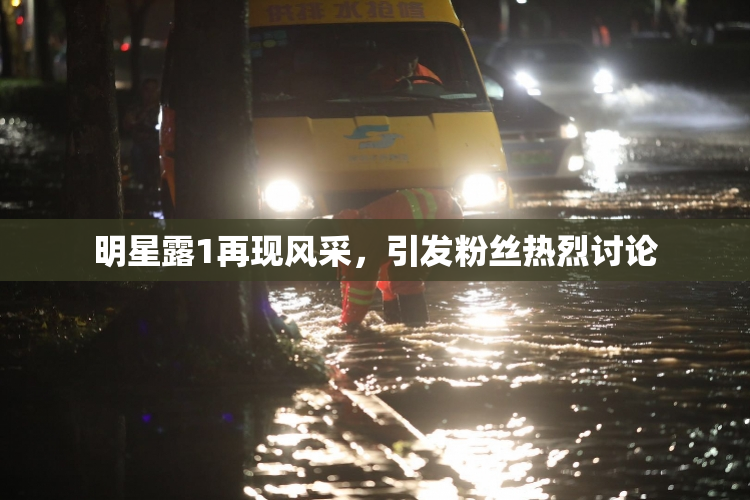 明星露1再现风采，引发粉丝热烈讨论