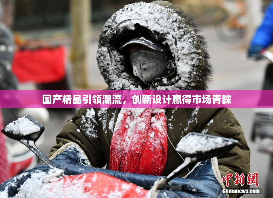 国产精品引领潮流，创新设计赢得市场青睐