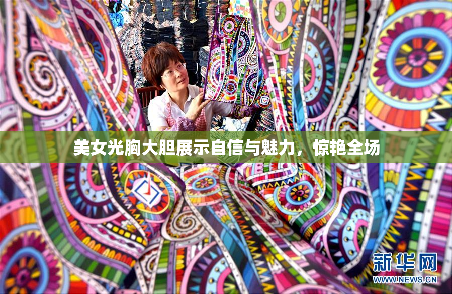 美女光胸大胆展示自信与魅力，惊艳全场