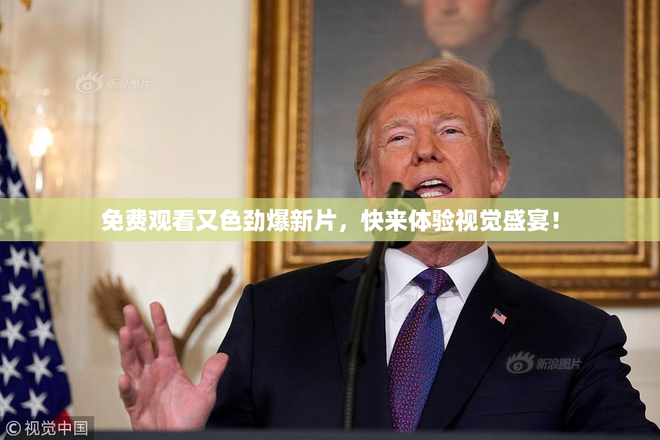 免费观看又色劲爆新片，快来体验视觉盛宴！