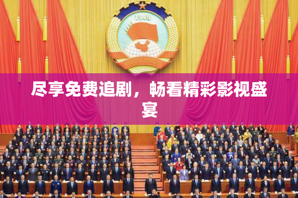 尽享免费追剧，畅看精彩影视盛宴