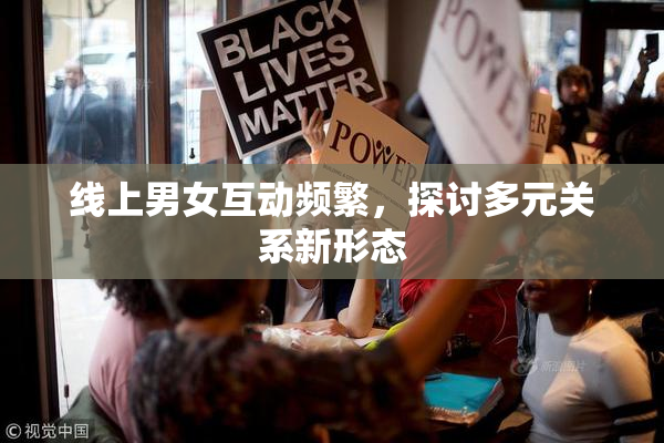 线上男女互动频繁，探讨多元关系新形态