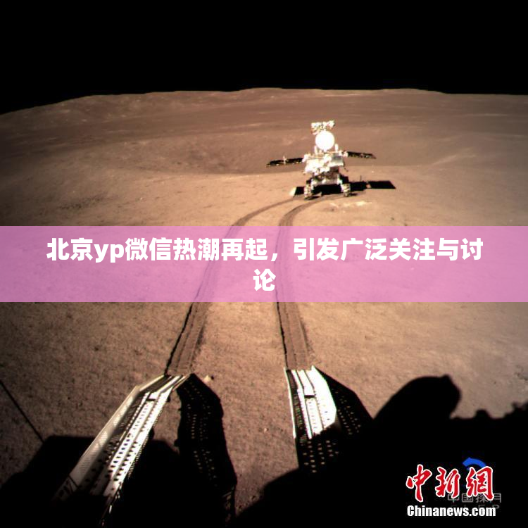 北京yp微信热潮再起，引发广泛关注与讨论