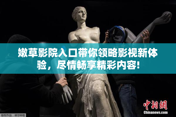 嫩草影院入口带你领略影视新体验，尽情畅享精彩内容!