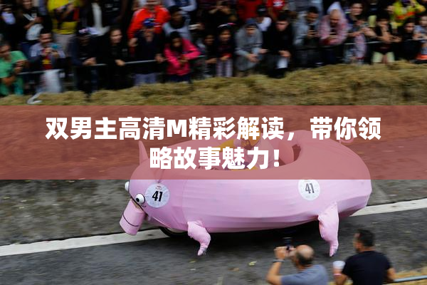 双男主高清M精彩解读，带你领略故事魅力！