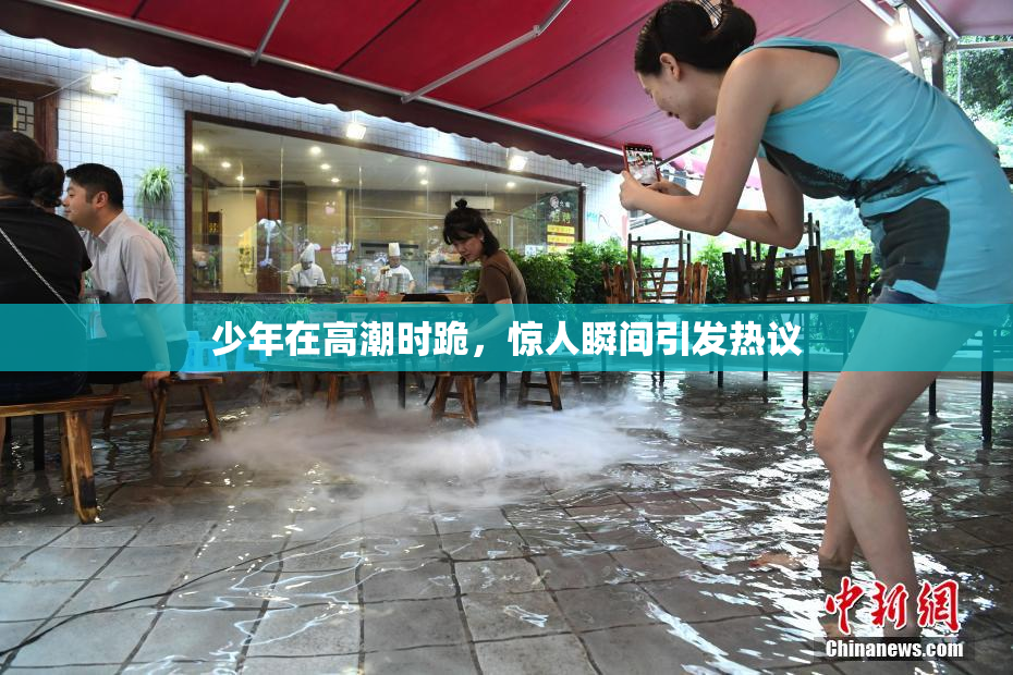 少年在高潮时跪，惊人瞬间引发热议