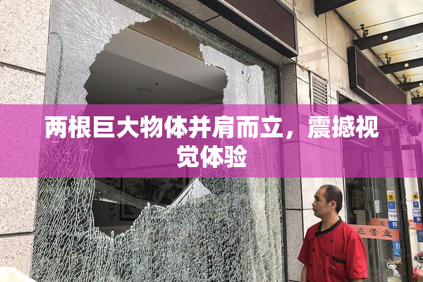 两根巨大物体并肩而立，震撼视觉体验