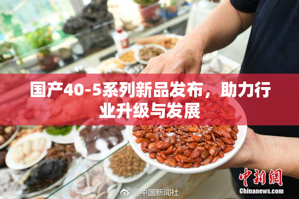 国产40-5系列新品发布，助力行业升级与发展