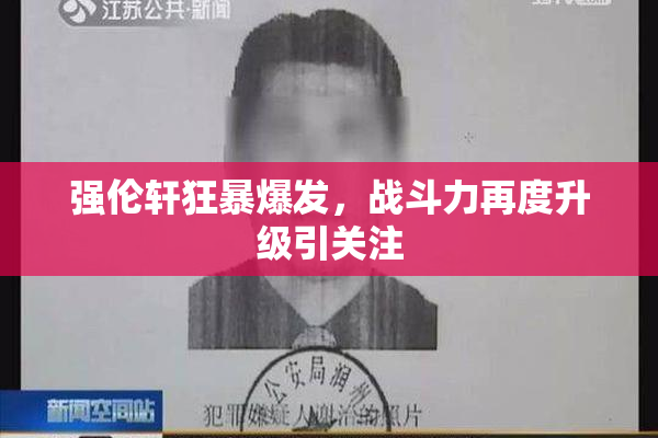 强伦轩狂暴爆发，战斗力再度升级引关注