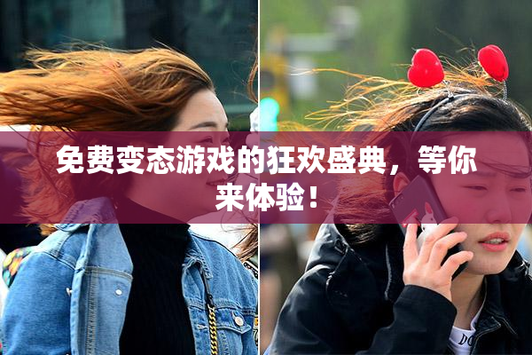 免费变态游戏的狂欢盛典，等你来体验！