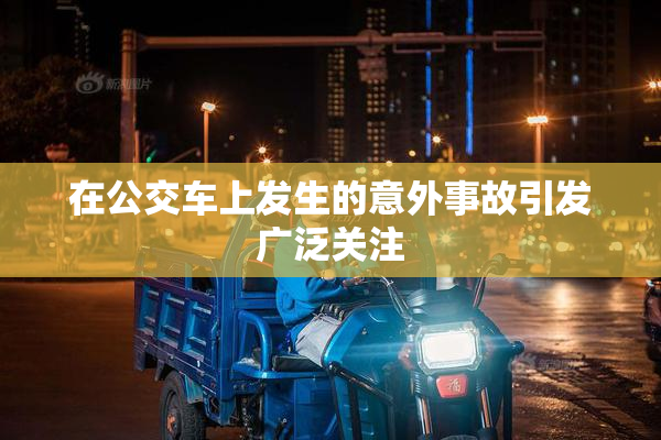 在公交车上发生的意外事故引发广泛关注
