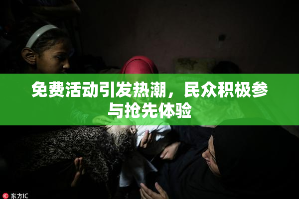 免费活动引发热潮，民众积极参与抢先体验