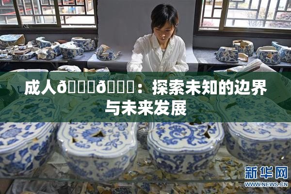 成人🍆🍑：探索未知的边界与未来发展