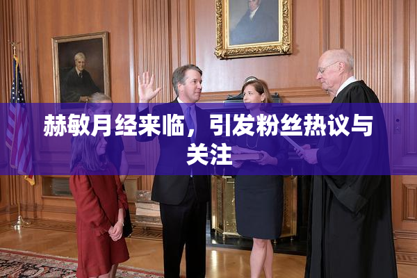 赫敏月经来临，引发粉丝热议与关注