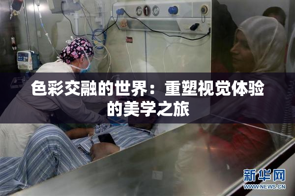 色彩交融的世界：重塑视觉体验的美学之旅