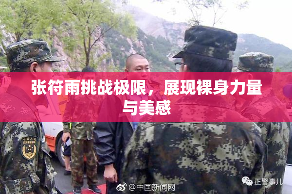 张符雨挑战极限，展现裸身力量与美感
