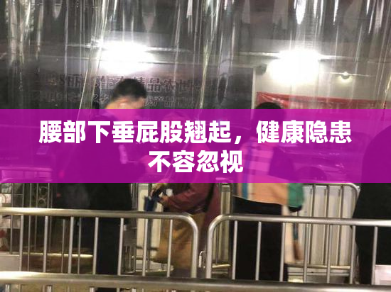 腰部下垂屁股翘起，健康隐患不容忽视