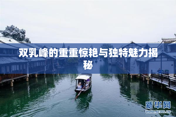 双乳峰的重重惊艳与独特魅力揭秘
