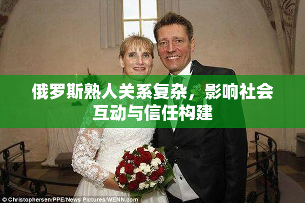 俄罗斯熟人关系复杂，影响社会互动与信任构建