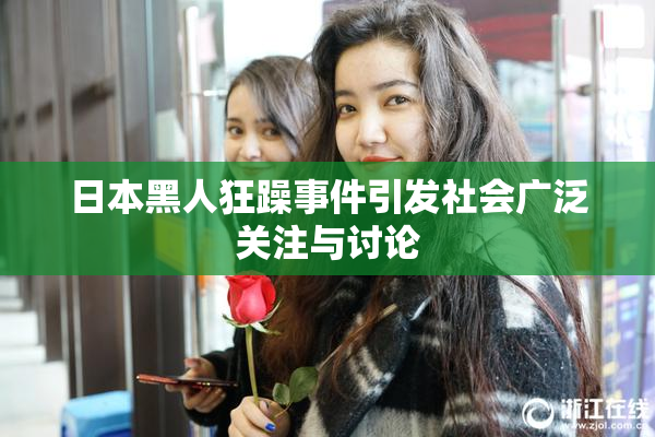日本黑人狂躁事件引发社会广泛关注与讨论