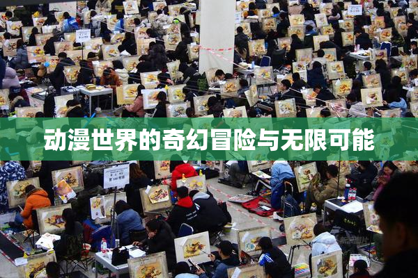动漫世界的奇幻冒险与无限可能