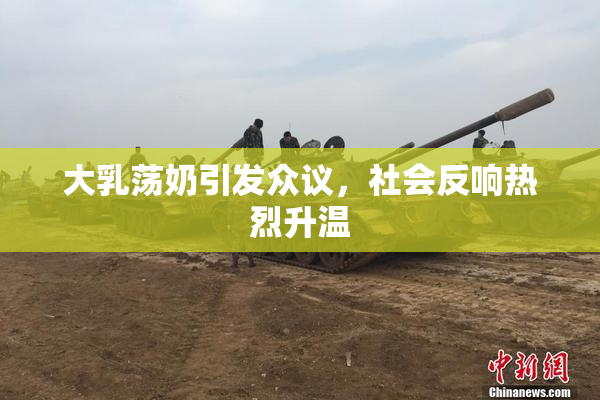 大乳荡奶引发众议，社会反响热烈升温