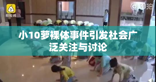 小10萝裸体事件引发社会广泛关注与讨论
