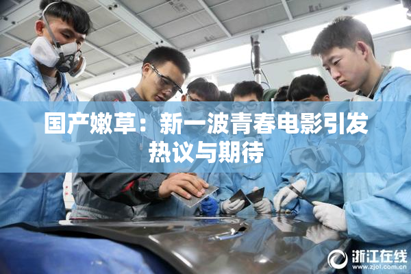国产嫩草：新一波青春电影引发热议与期待