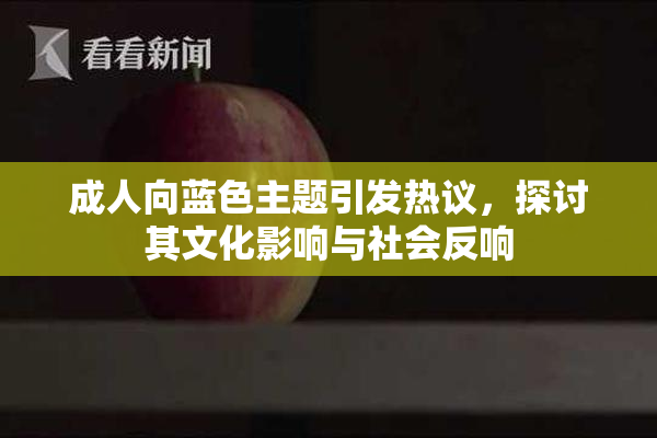 成人向蓝色主题引发热议，探讨其文化影响与社会反响