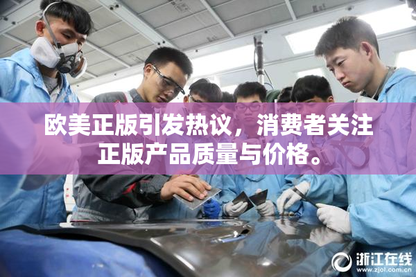 欧美正版引发热议，消费者关注正版产品质量与价格。