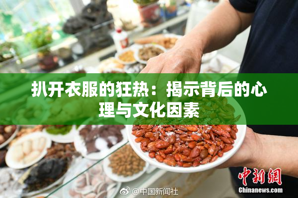 扒开衣服的狂热：揭示背后的心理与文化因素