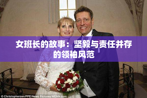 女班长的故事：坚毅与责任并存的领袖风范