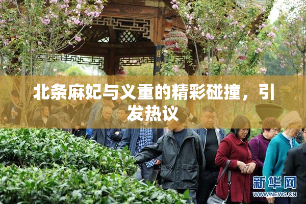 北条麻妃与义重的精彩碰撞，引发热议