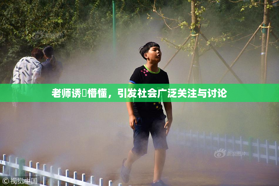 老师诱奷懵懂，引发社会广泛关注与讨论