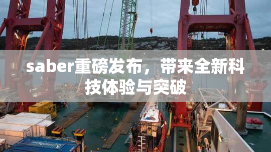 saber重磅发布，带来全新科技体验与突破