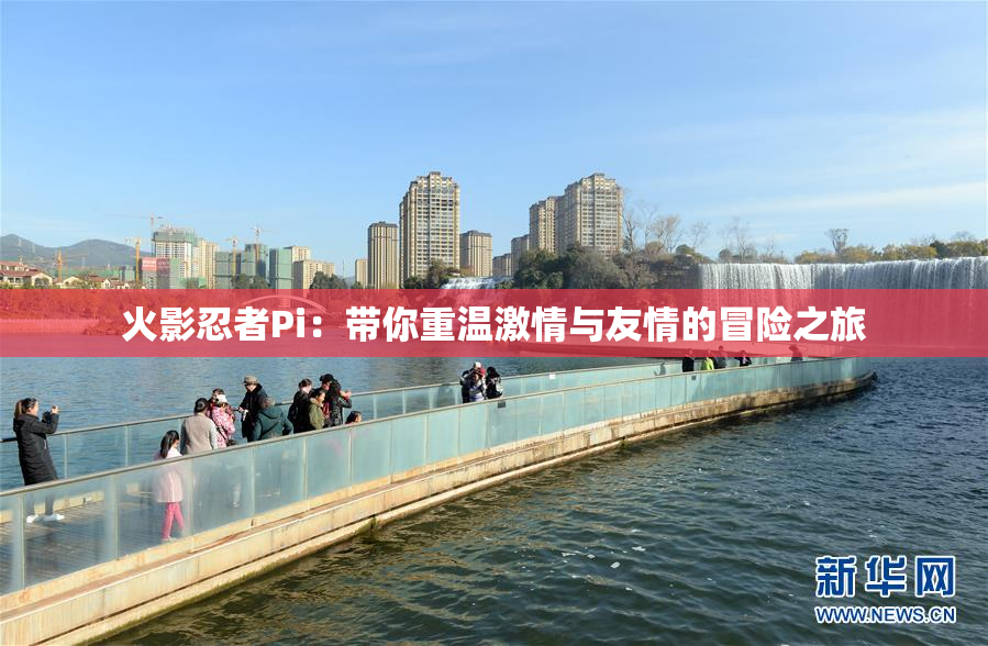 火影忍者Pi：带你重温激情与友情的冒险之旅